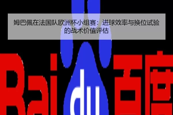 姆巴佩在法国队欧洲杯小组赛：进球效率与换位试验的战术价值评估